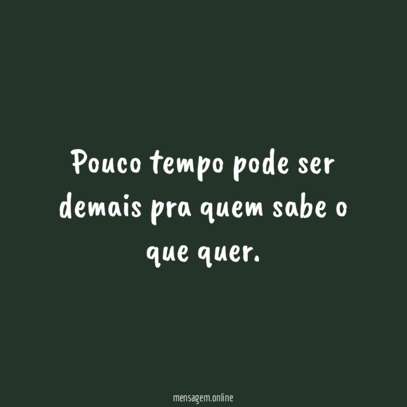 pouco tempo pode ser demais pra quem sabe o que quer