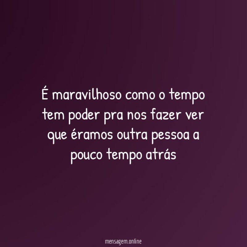É maravilhoso como o tempo tem poder pra