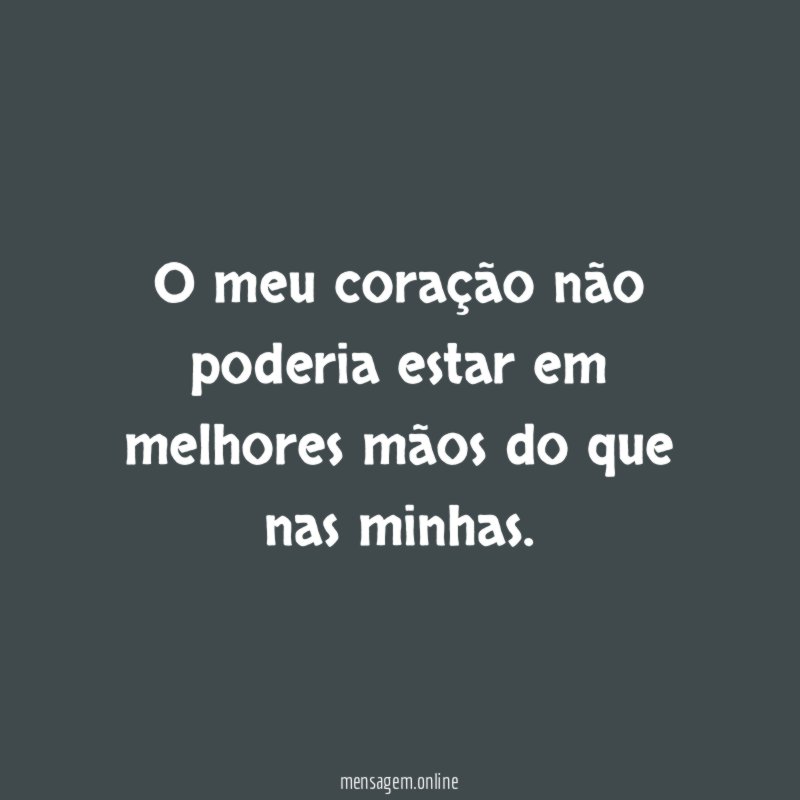 O meu coração não poderia estar em melhores