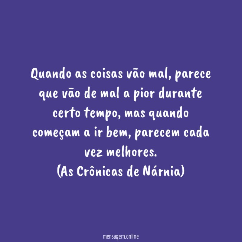 Quando as coisas vão mal, parece que vão de mal a pior durante certo tempo, mas quando começam a ir bem, parecem cada vez melhores.