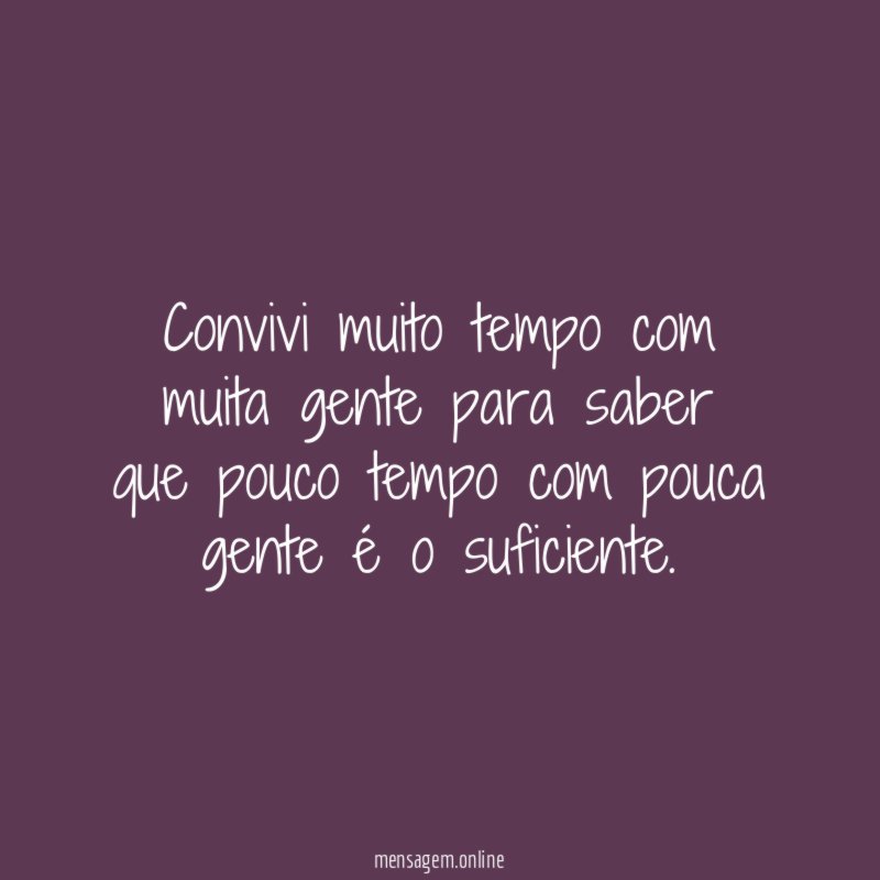 Convivi muito tempo com muita gente para saber