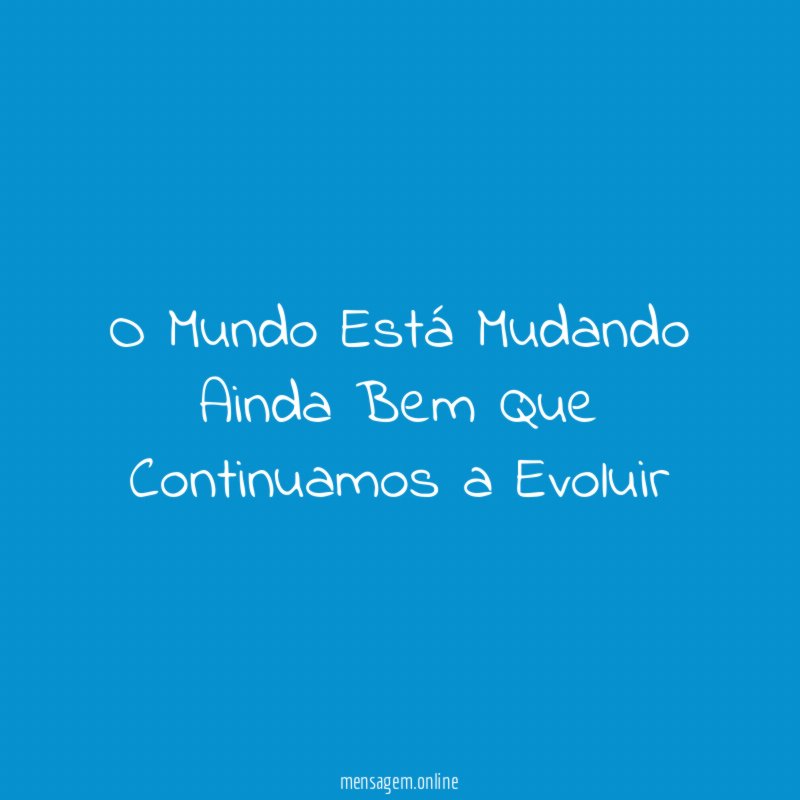 O Mundo Está Mudando Ainda Bem Que Continuamos a Evoluir