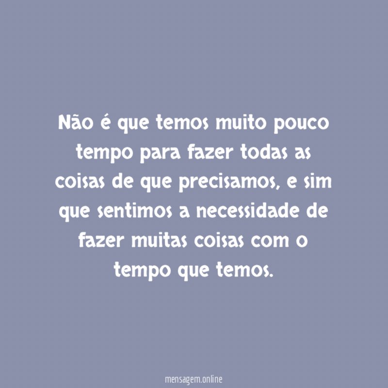 Não é que temos muito pouco tempo para