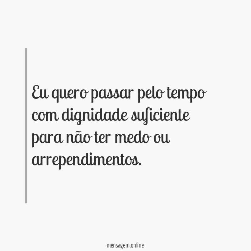 Eu quero passar pelo tempo com dignidade suficiente