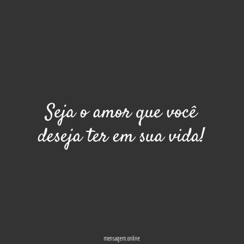 Seja o amor que você deseja ter em sua vida