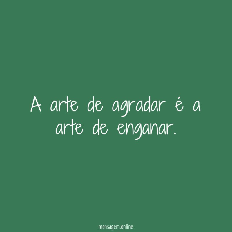 A arte de agradar é a arte de enganar