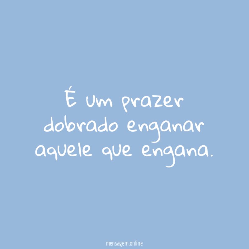 É um prazer dobrado enganar aquele que engana