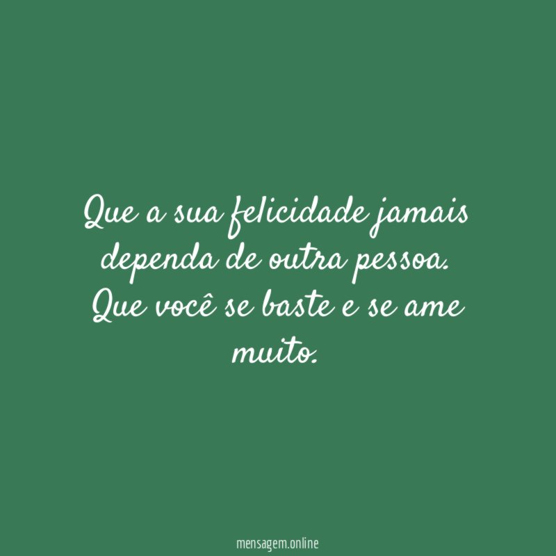 Que a sua felicidade jamais dependa de outra pessoa