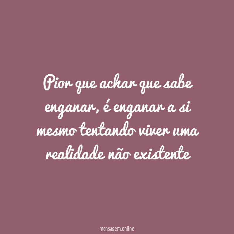Pior que achar que sabe enganar
