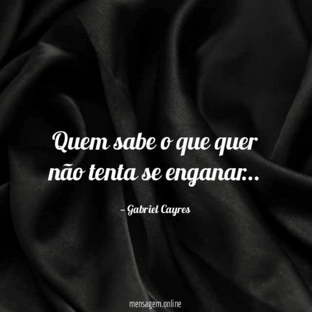 Quem sabe o que quer não tenta se enganar