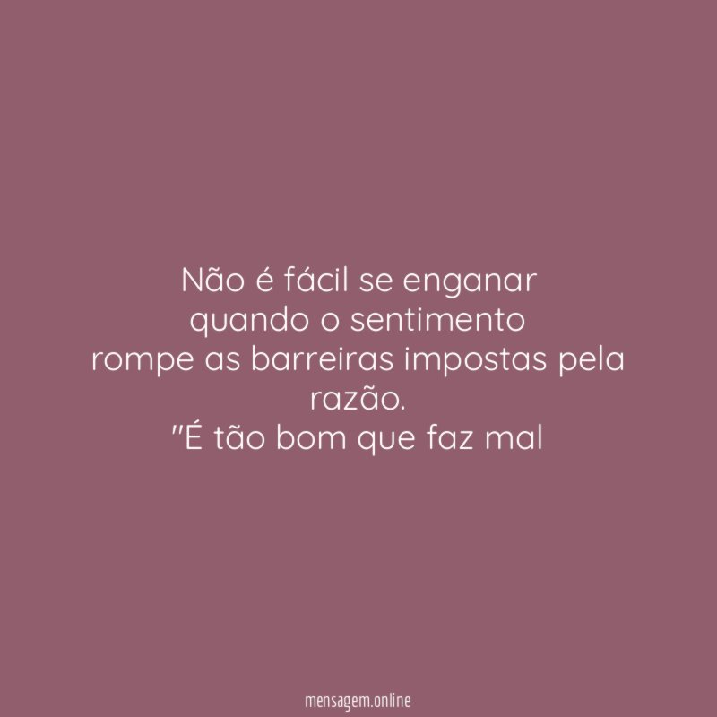 Não é fácil se enganar
quando o sentimento
rompe as barreiras impostas pela razão.
