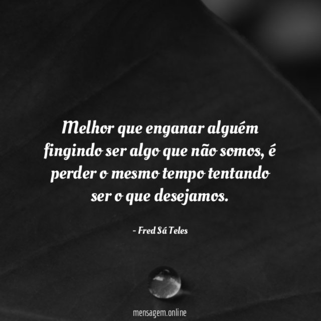 Melhor que enganar alguém fingindo ser algo que não somos