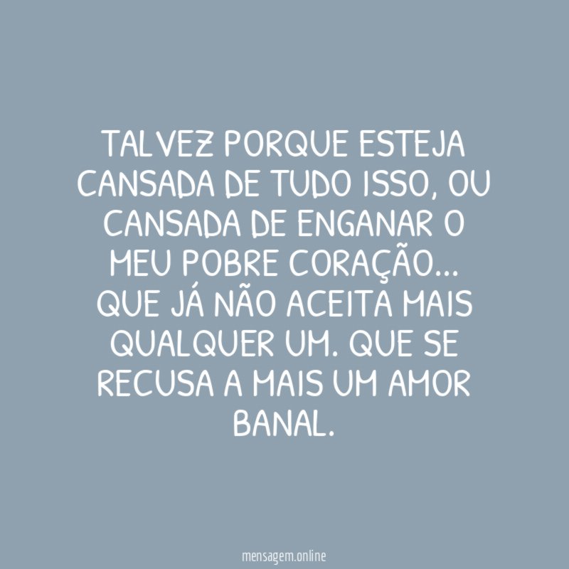 Talvez porque esteja cansada de tudo isso