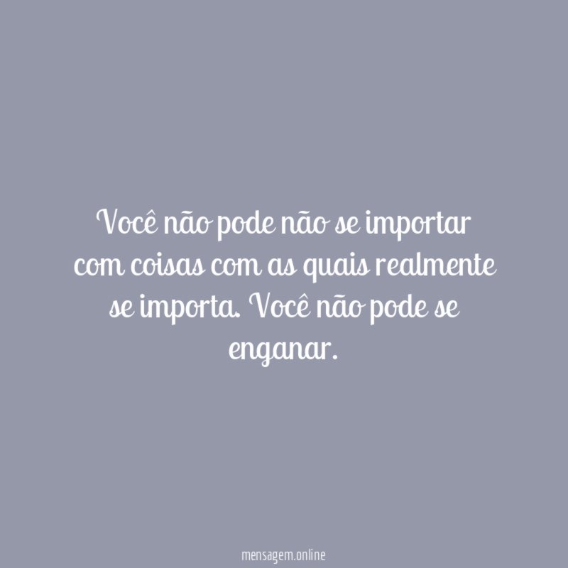 Você não pode não se importar com coisas