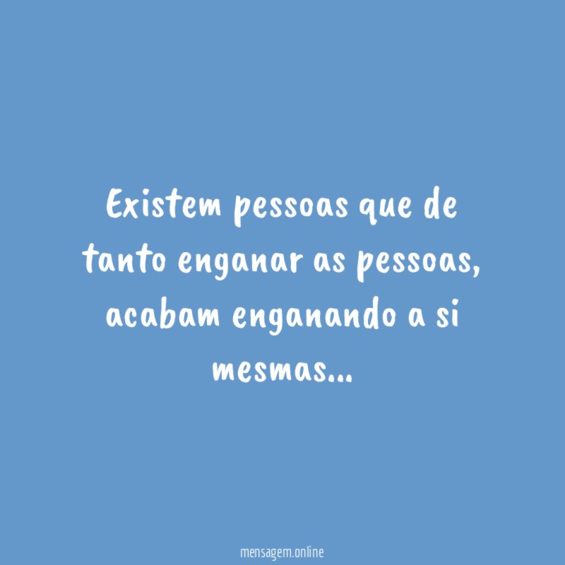 Existem pessoas que de tanto enganar as pessoas