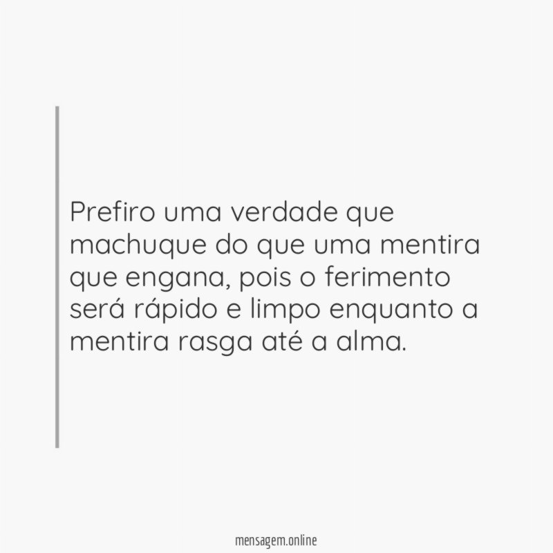 Prefiro uma verdade que machuque do que uma mentira que engana