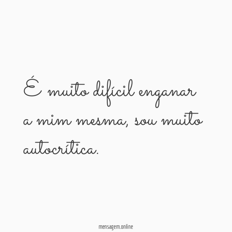 É muito difícil enganar a mim mesma