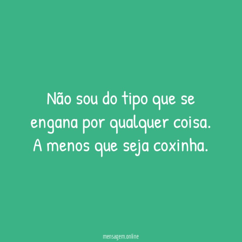 Não sou do tipo que se engana por qualquer coisa