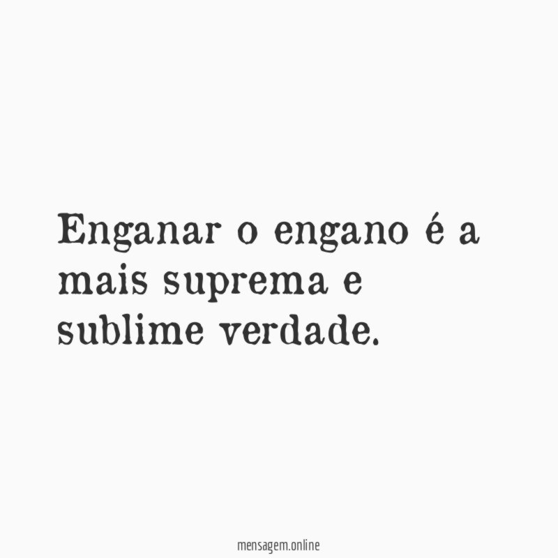 Enganar o engano é a mais suprema e sublime verdade