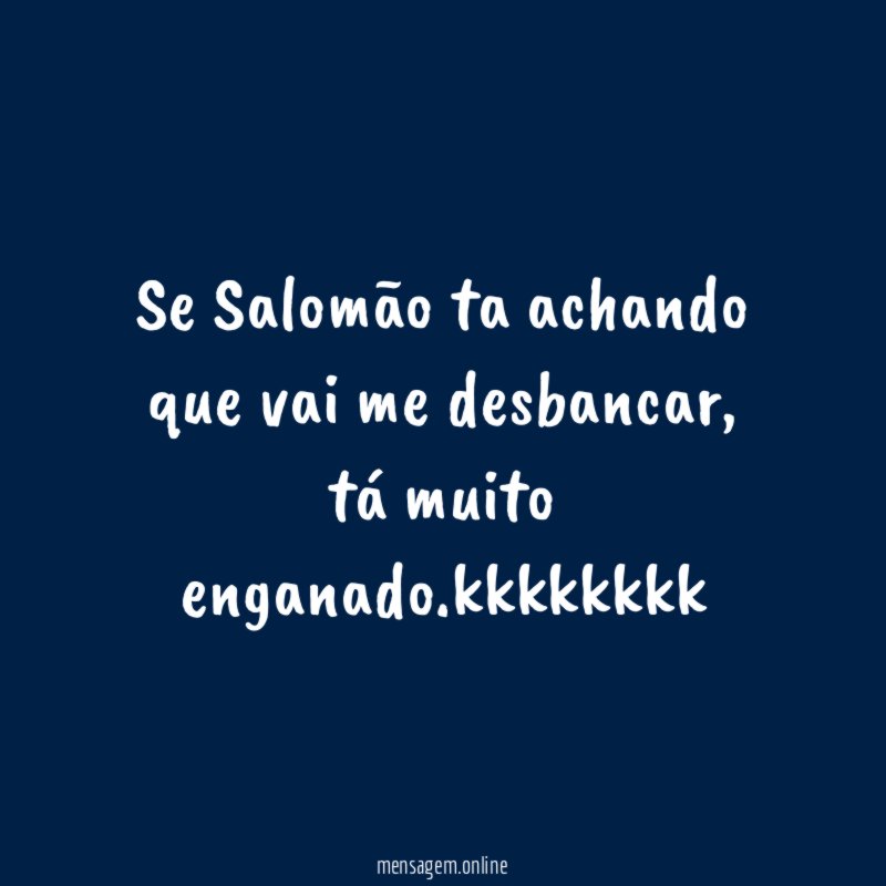 Se Salomão ta achando que vai me desbancar