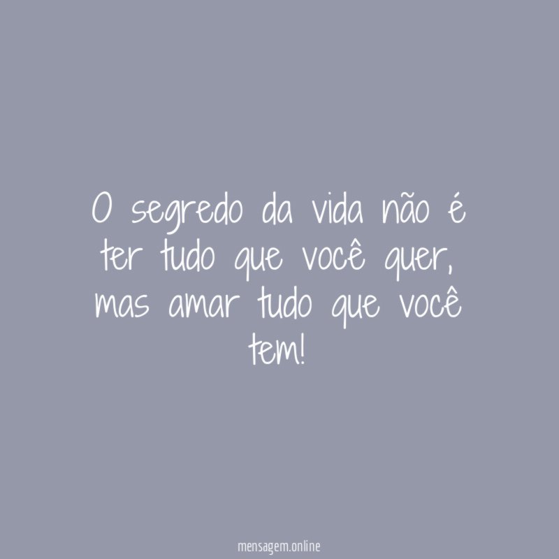 O segredo da vida não é ter tudo que você quer