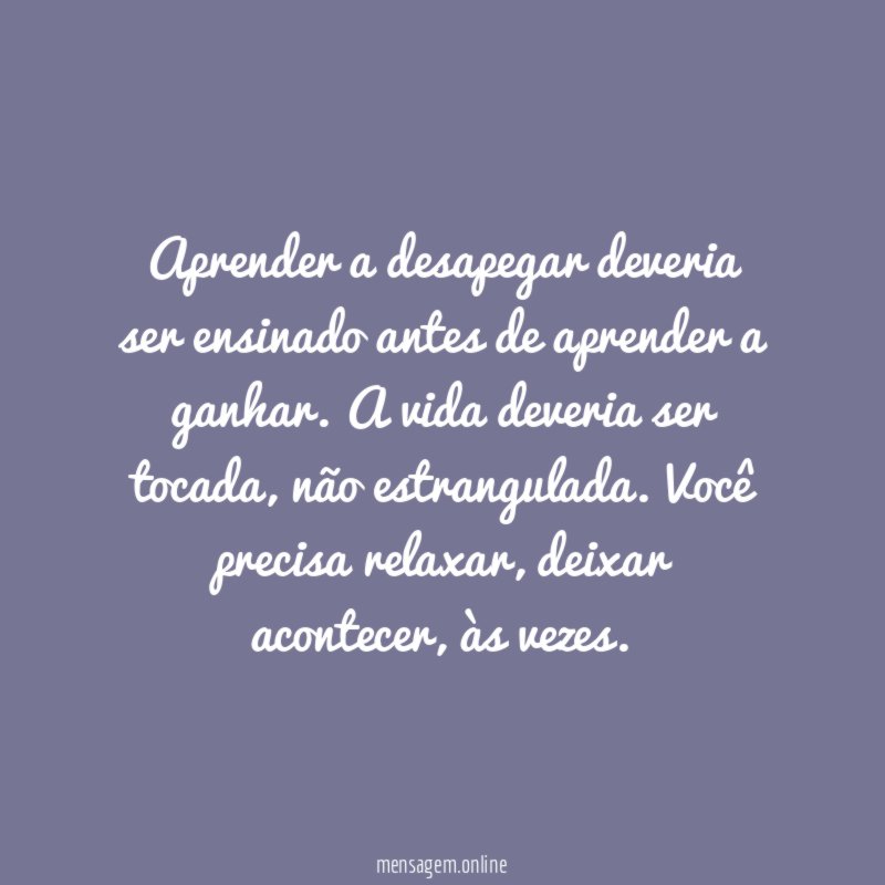 Aprender a desapegar deveria ser ensinado antes de aprender a ganhar