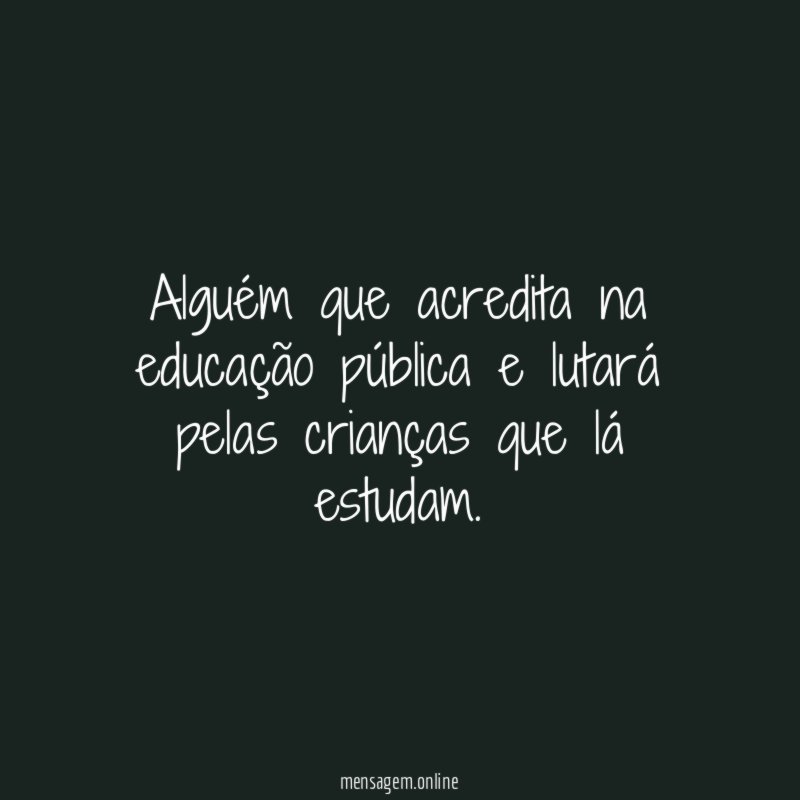 Alguém que acredita na educação pública e lutará