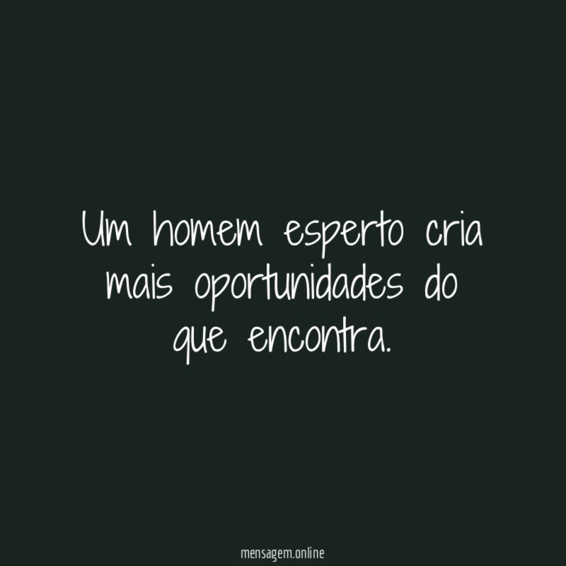 Um homem esperto cria mais oportunidades do que encontra