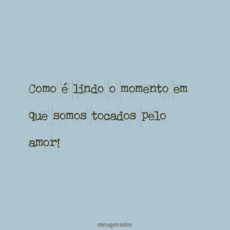 Como é lindo o momento em que somos tocados pelo amor