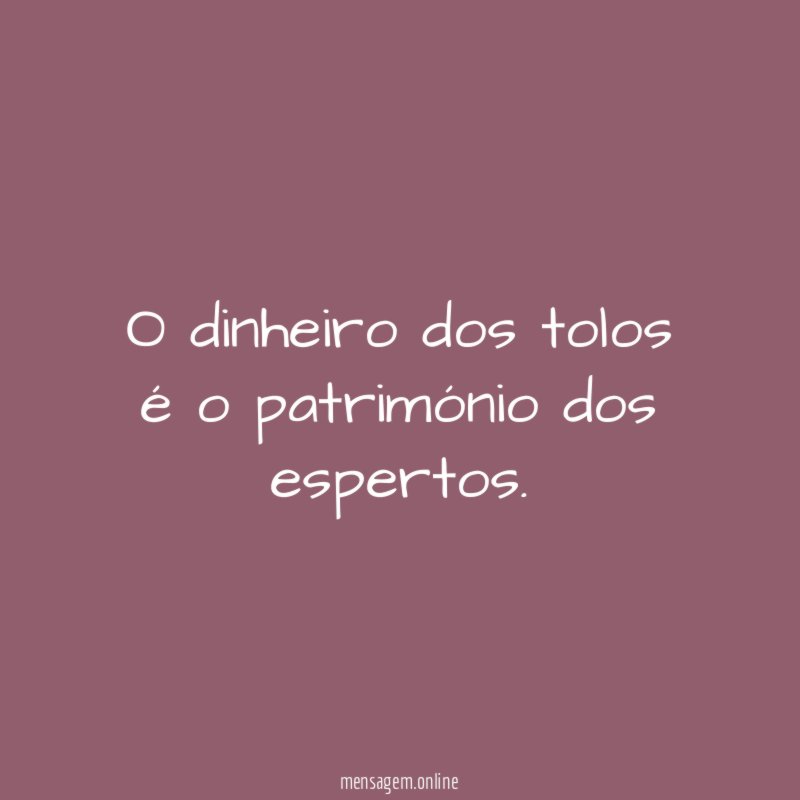 O dinheiro dos tolos é o património dos espertos