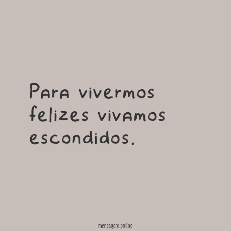Para vivermos felizes vivamos escondidos
