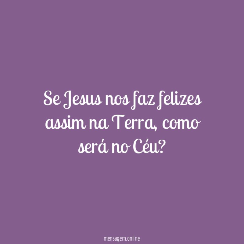 Se Jesus nos faz felizes assim na Terra