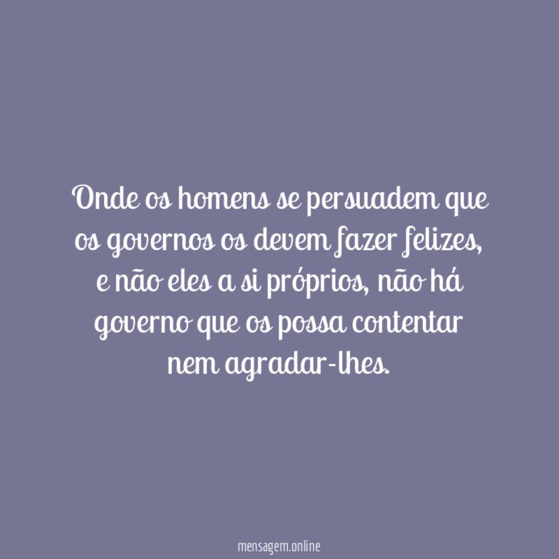 Onde os homens se persuadem que os governos os devem fazer felizes