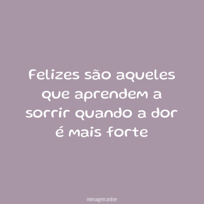 Felizes são aqueles que aprendem a sorrir quando