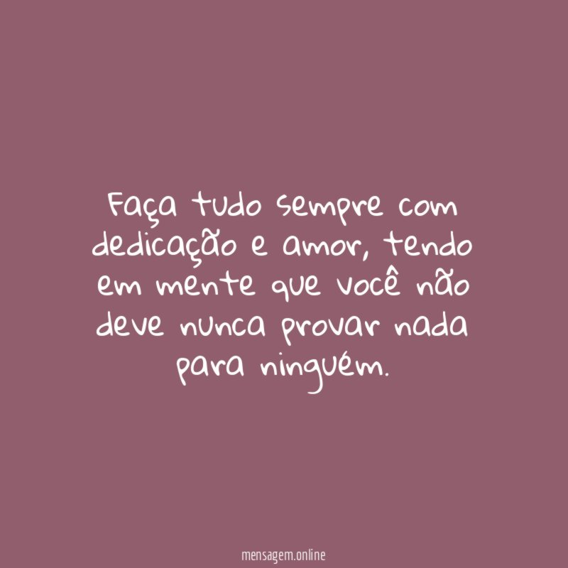 Faça tudo sempre com dedicação e amor