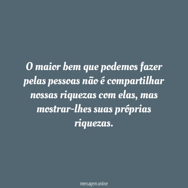 O maior bem que podemos fazer pelas pessoas