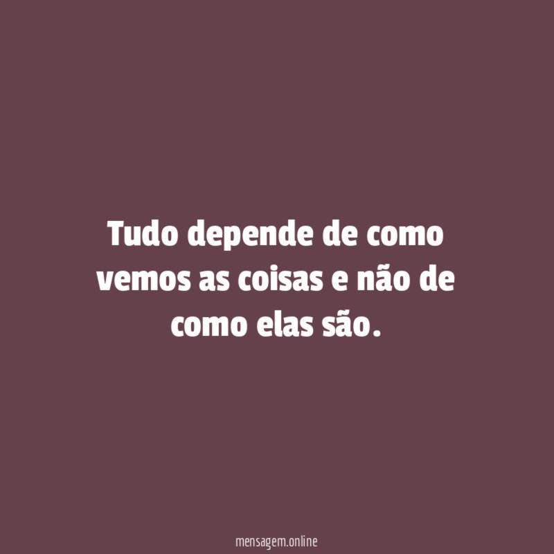 Tudo depende de como vemos as coisas