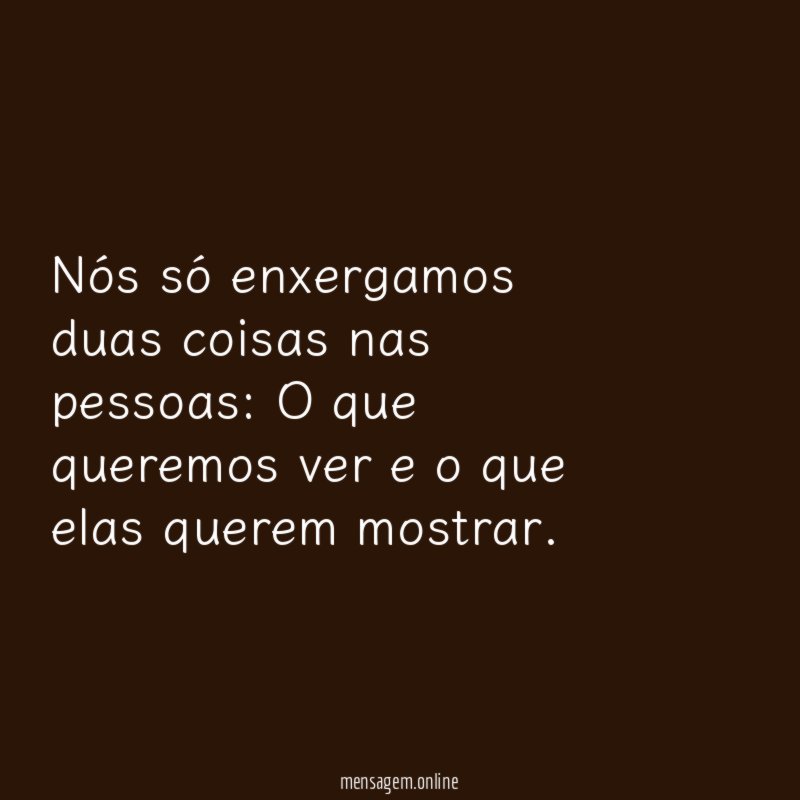 Nós só enxergamos duas coisas nas pessoas