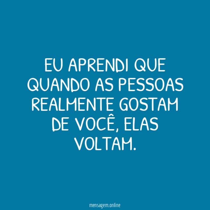 Eu aprendi que quando as pessoas realmente gostam de você