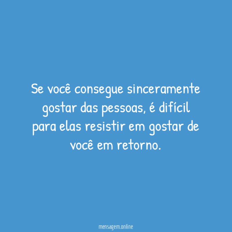Se você consegue sinceramente gostar das pessoas