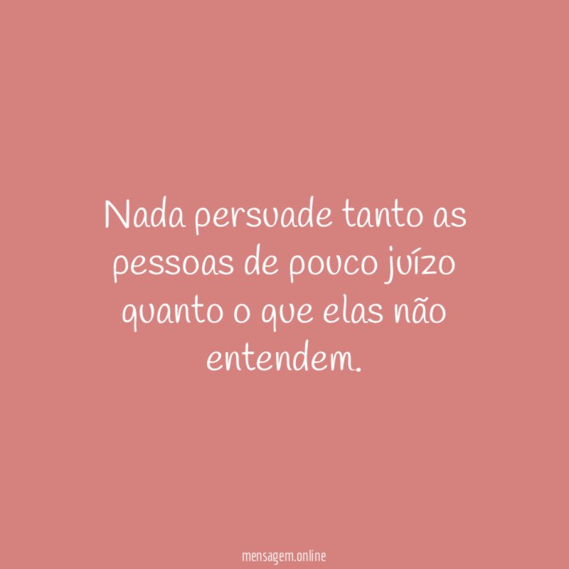 Nada persuade tanto as pessoas de pouco juízo