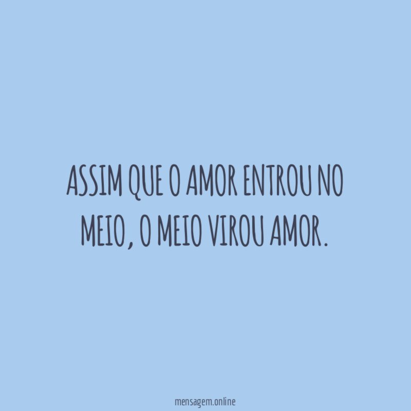 Assim que o amor entrou no meio