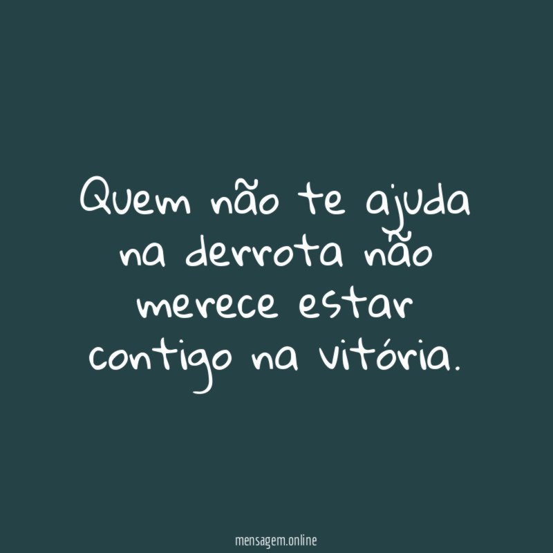 Quem não te ajuda na derrota não merece