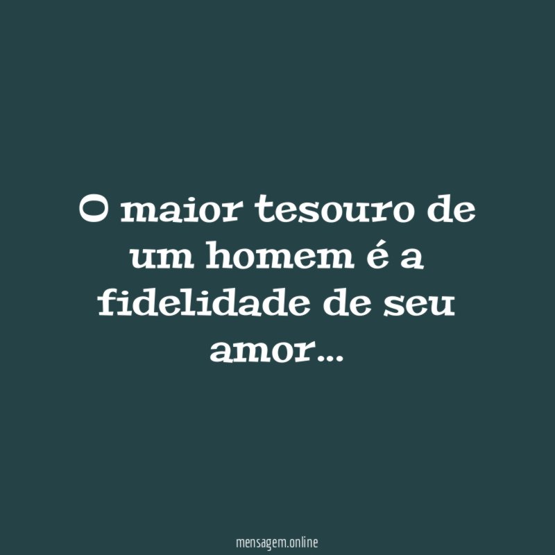 o maior tesouro de um homem é a fidelidade de seu amor