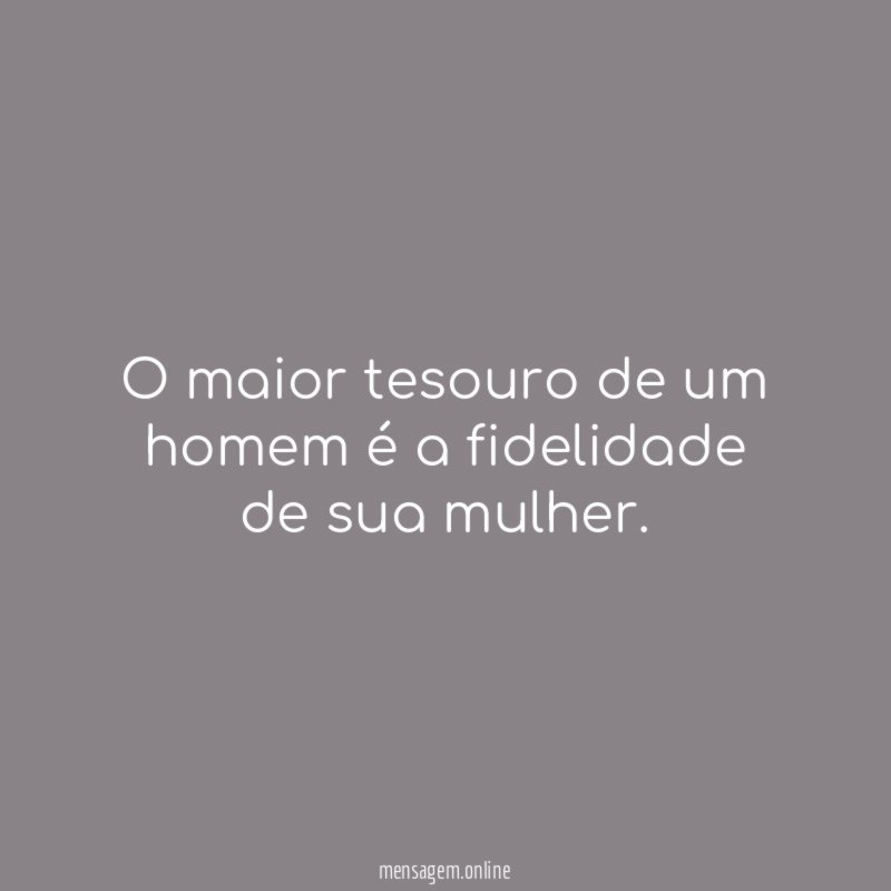 O maior tesouro de um homem é a fidelidade de sua mulher