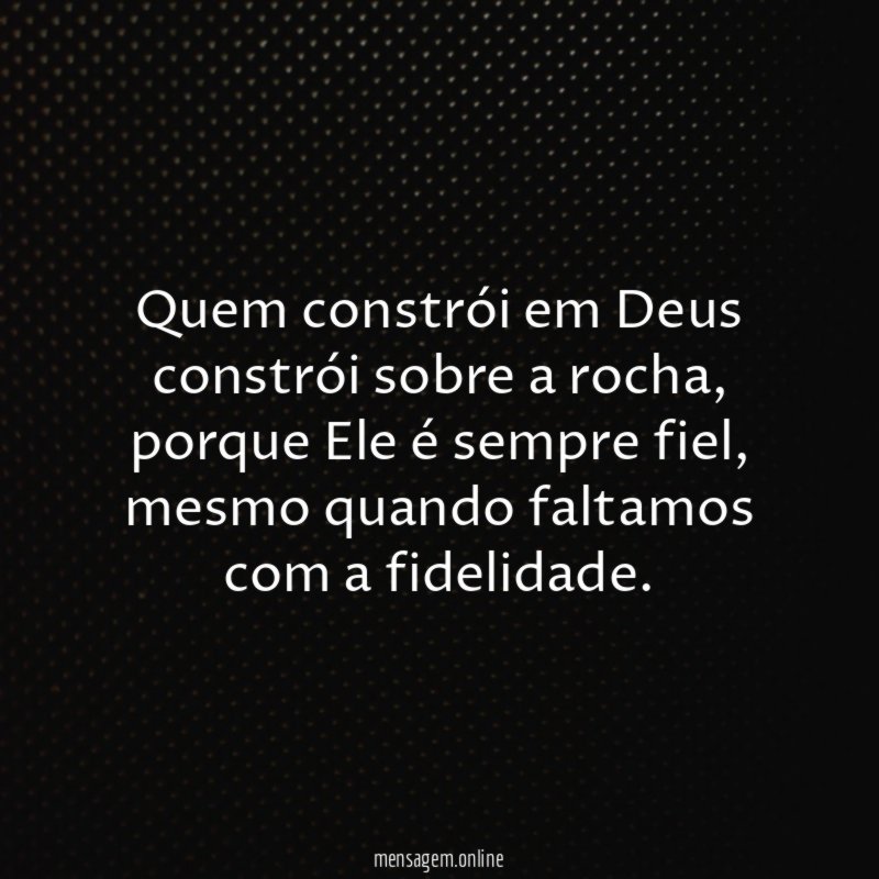 Quem constrói em Deus constrói sobre a rocha