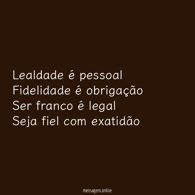 Lealdade é pessoal Fidelidade é obrigação Ser franco é legal Seja