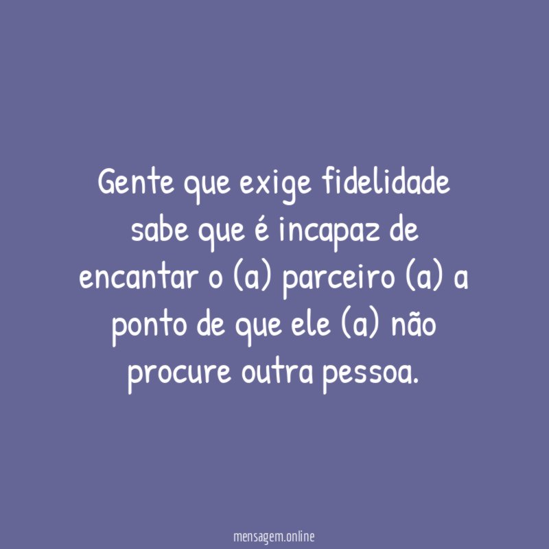 Gente que exige fidelidade sabe que é incapaz