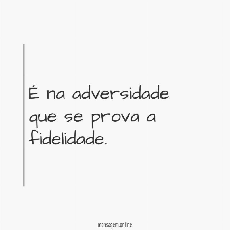 É na adversidade que se prova a fidelidade