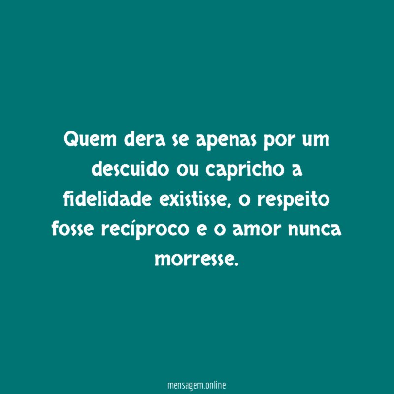 Quem dera se apenas por um descuido ou capricho a fidelidade existisse